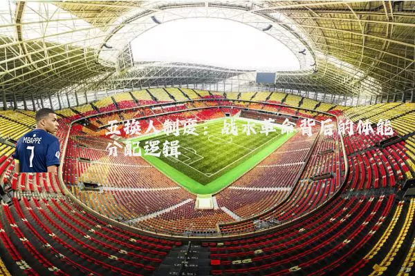 五换人制度：战术革命背后的体能分配逻辑