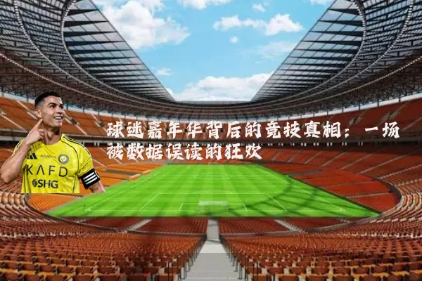 球迷嘉年华背后的竞技真相:一场被数据误读的狂欢