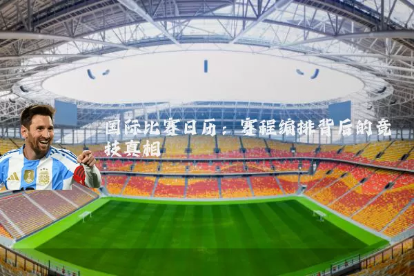 国际比赛日历:赛程编排背后的竞技真相
