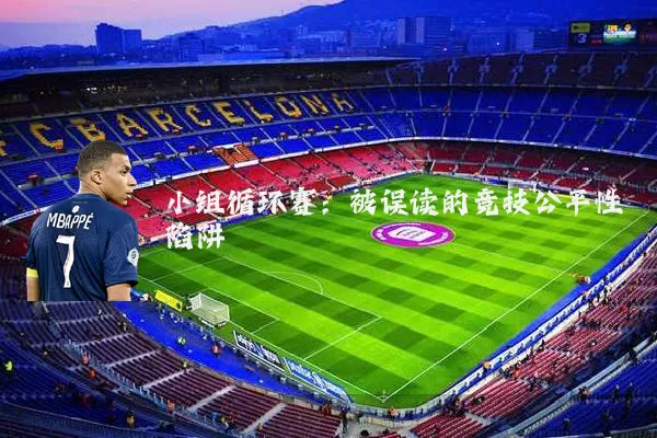 小组循环赛:被误读的竞技公平性陷阱