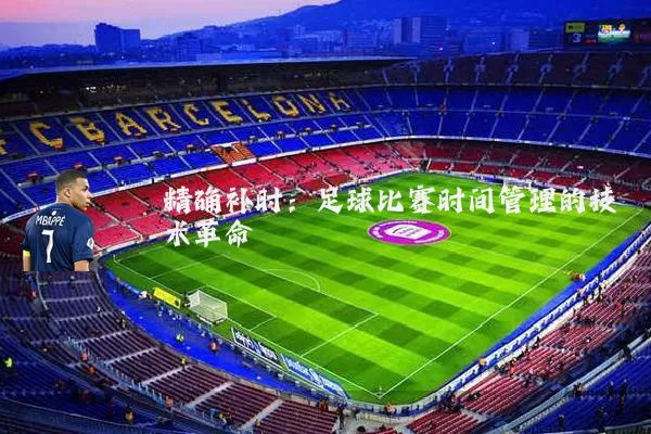 精确补时:足球比赛时间管理的技术革命
