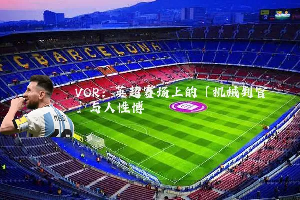 VOR:英超赛场上的「机械判官」与人性博弈