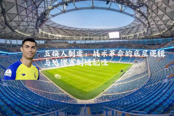 五换人制度:战术革命的底层逻辑与地理赛制适配性