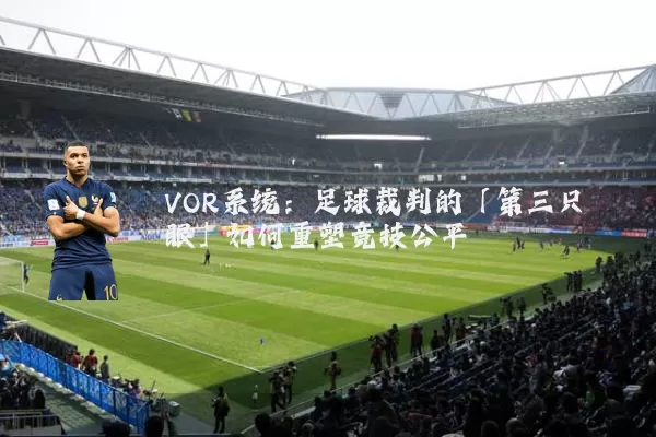 VOR系统:足球裁判的「第三只眼」如何重塑竞技公平