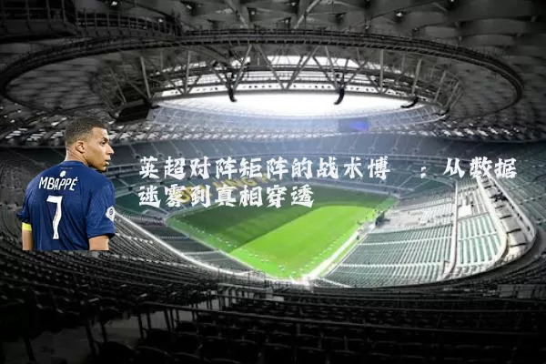 英超对阵矩阵的战术博弈:从数据迷雾到真相穿透