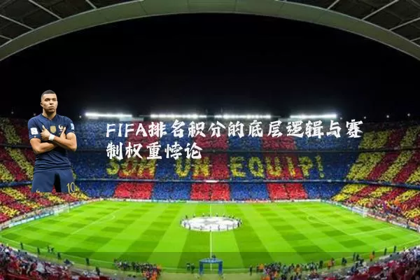 FIFA排名积分的底层逻辑与赛制权重悖论