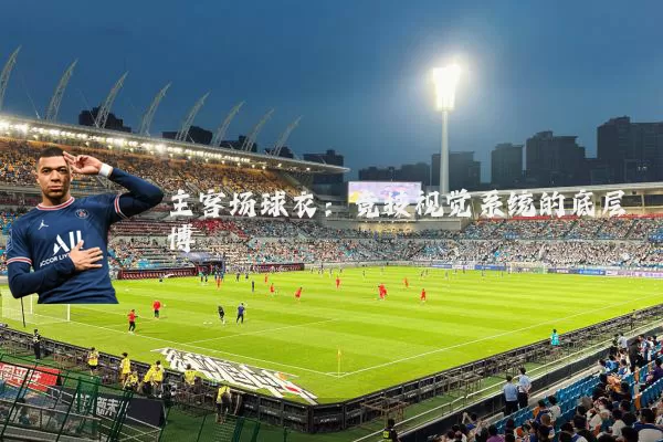 主客场球衣:竞技视觉系统的底层博弈