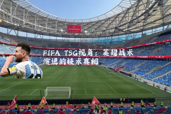 FIFA TSG视角:英超战术演进的技术真相