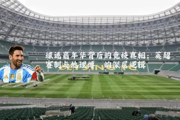 球迷嘉年华背后的竞技真相:英超赛制与地理博弈的深层逻辑
