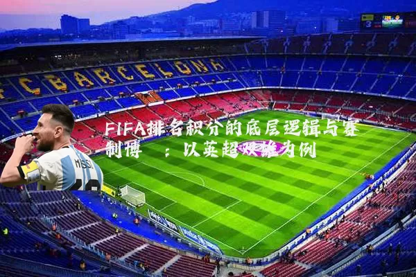 FIFA排名积分的底层逻辑与赛制博弈:以英超双雄为例