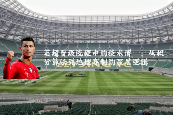 英超晋级流程中的技术博弈:从积分算法到地理赛制的深层逻辑