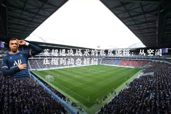 英超进攻战术的底层逻辑：从空间压缩到动态解构