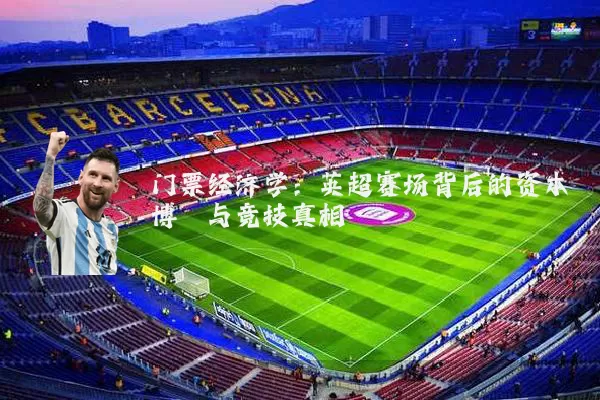 门票经济学:英超赛场背后的资本博弈与竞技真相