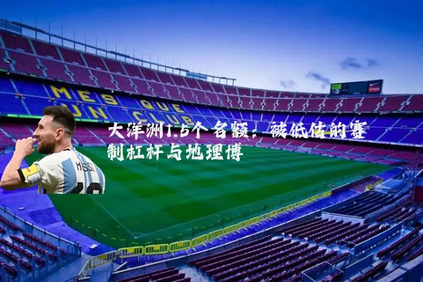 大洋洲1.5个名额:被低估的赛制杠杆与地理博弈