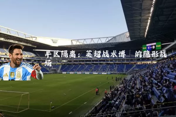 半区隔离:英超战术博弈的隐形战场