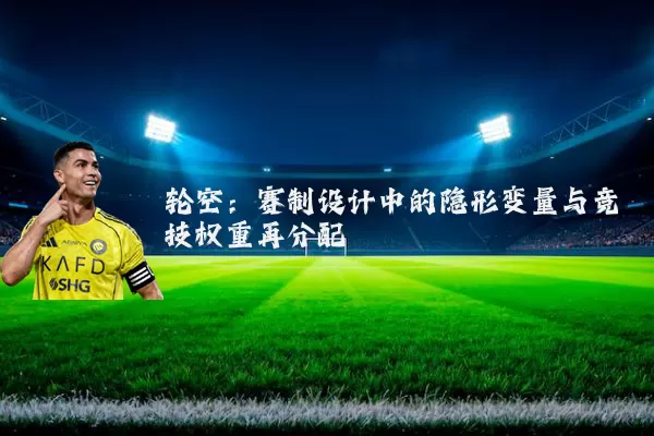 轮空：赛制设计中的隐形变量与竞技权重再分配