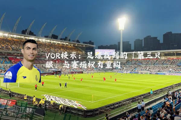VOR技术：足球裁判的「第三只眼」与赛场权力重构