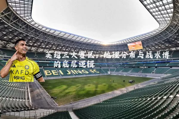 英超三大赛区：地理分布与战术博弈的底层逻辑