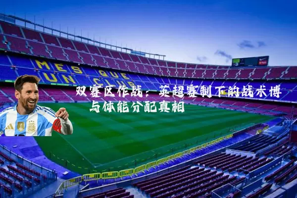 双赛区作战:英超赛制下的战术博弈与体能分配真相
