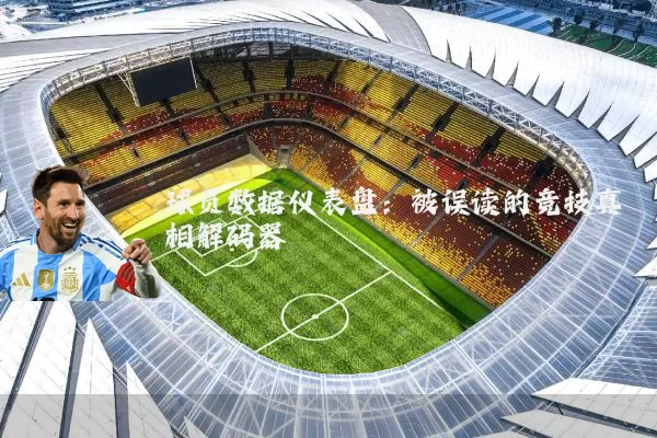 球员数据仪表盘:被误读的竞技真相解码器