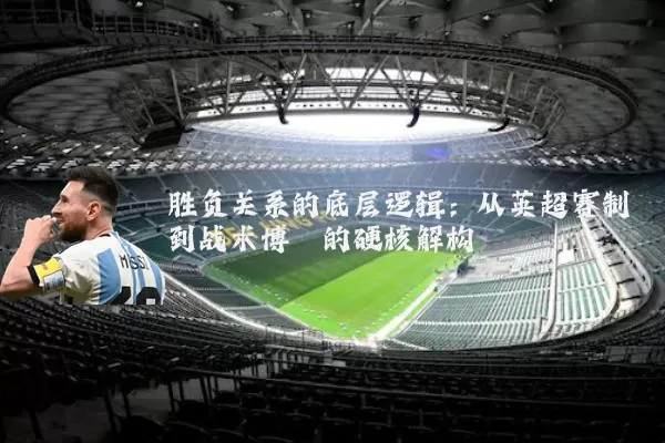 胜负关系的底层逻辑：从英超赛制到战术博弈的硬核解构