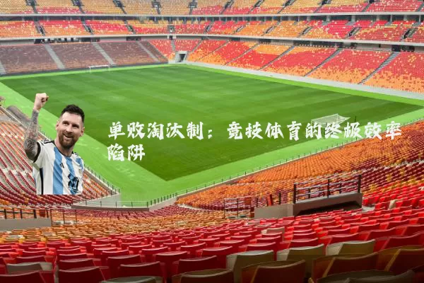 单败淘汰制:竞技体育的终极效率陷阱