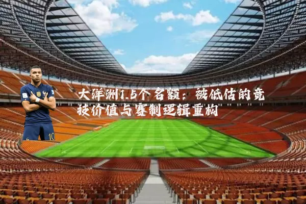 大洋洲1.5个名额:被低估的竞技价值与赛制逻辑重构