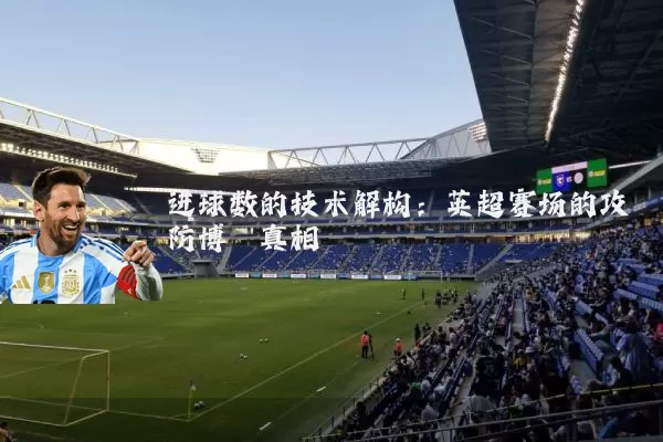 进球数的技术解构:英超赛场的攻防博弈真相