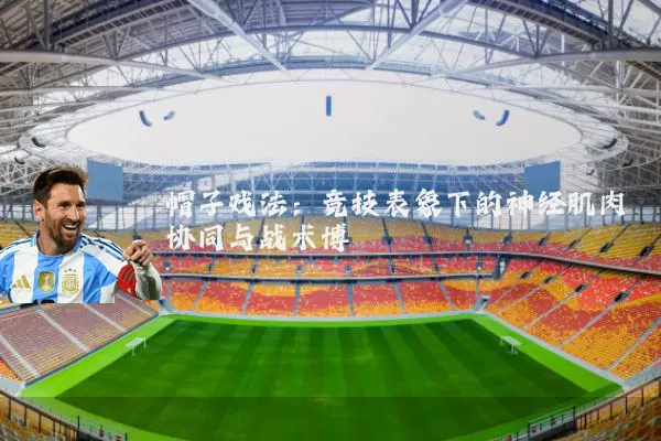 帽子戏法:竞技表象下的神经肌肉协同与战术博弈