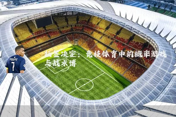 抽签决定:竞技体育中的概率游戏与战术博弈