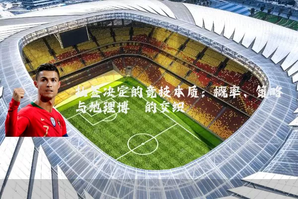 抽签决定的竞技本质：概率、策略与地理博弈的交织