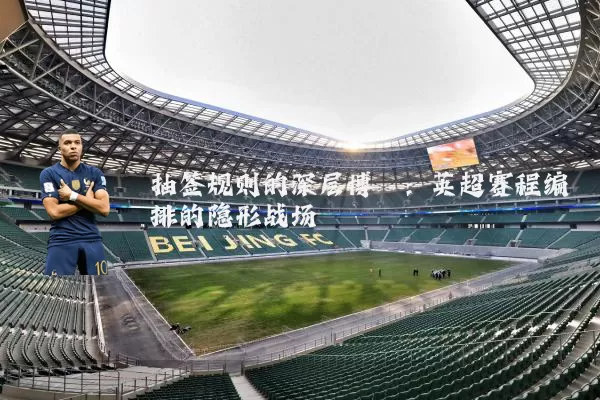 抽签规则的深层博弈：英超赛程编排的隐形战场