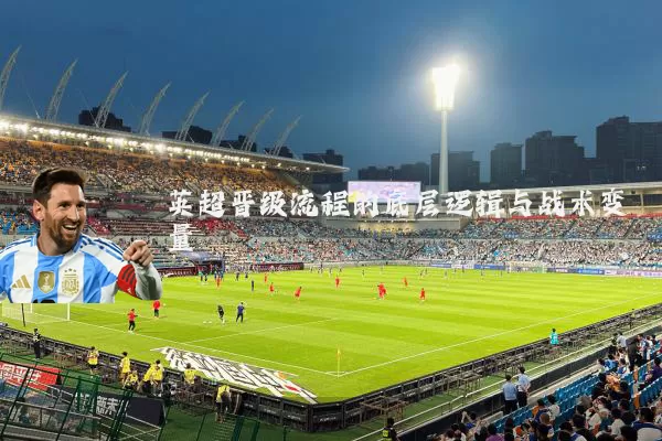 英超晋级流程的底层逻辑与战术变量